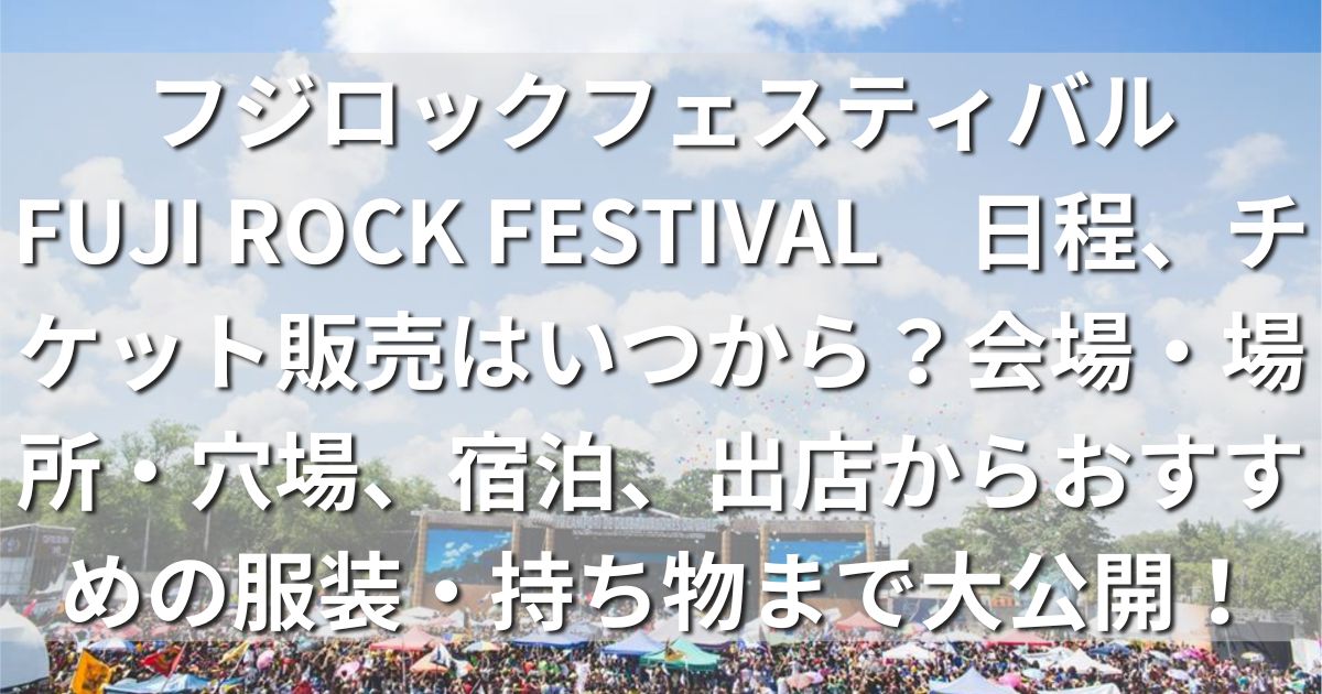 フジロックフェスティバル　FUJI ROCK FESTIVAL　日程　チケット　会場　場所　穴場　宿泊　出店　服装　持ち物