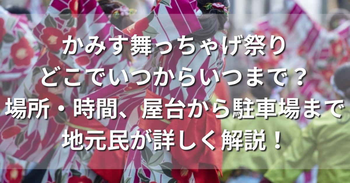 かみす舞っちゃげ祭り　　場所　日程　時間　屋台　駐車場