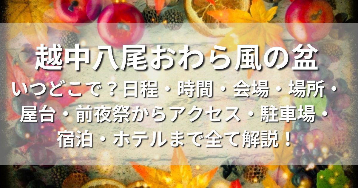 越中八尾おわら風の盆　いつどこで　日程　時間　会場　場所　屋台　前夜祭　アクセス　駐車場　宿泊　ホテル