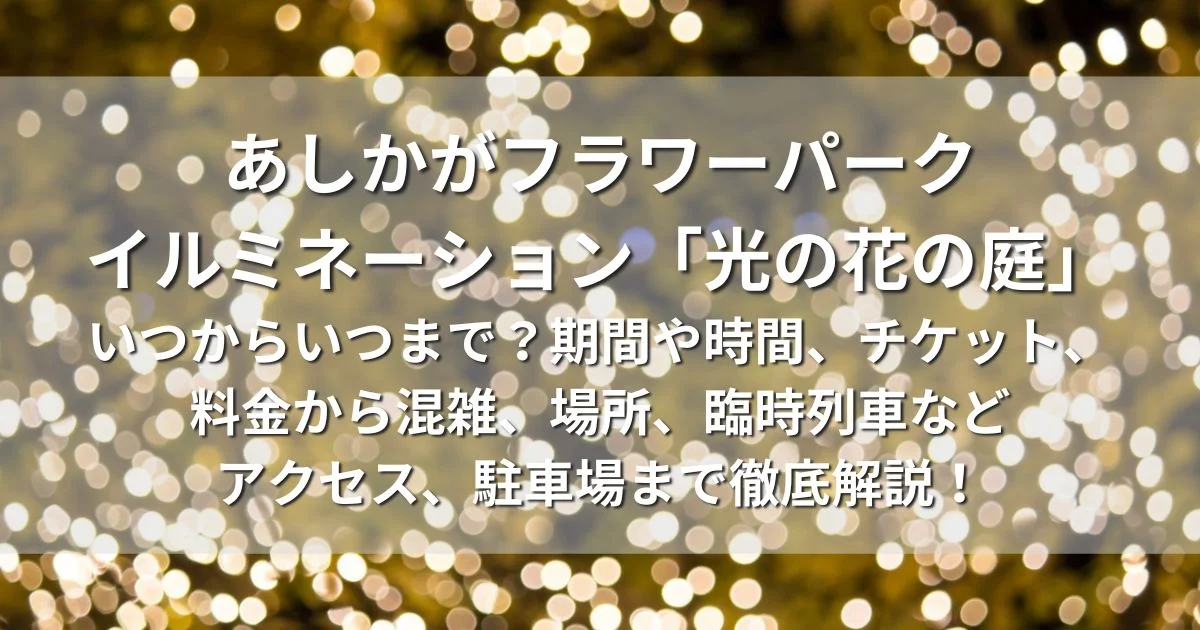 あしかがフラワーパーク　イルミネーション　光の花の庭　いつからいつまで　期間　時間　チケット　料金　混雑場所　臨時列車　アクセス　駐車場