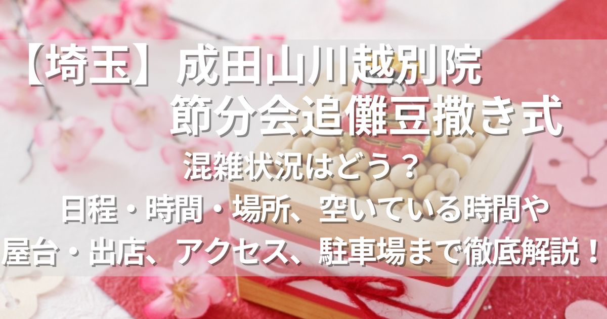 成田山川越別院 節分会追儺豆撒き式　混雑　日程　時間　場所　屋台　アクセス　駐車場