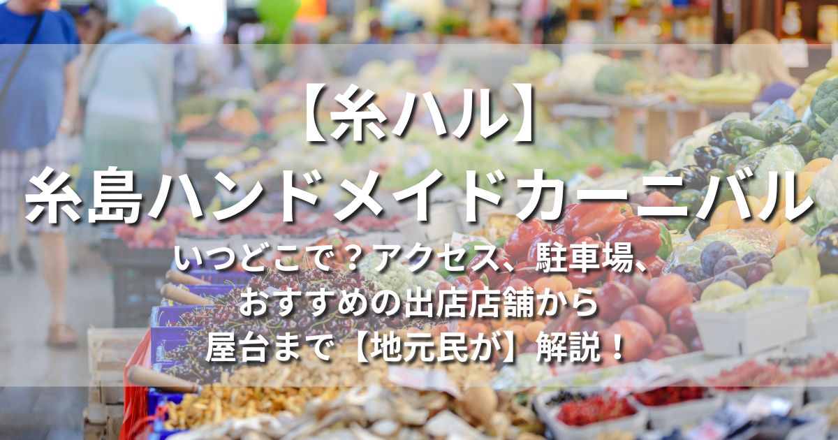 糸ハル　糸島ハンドメイドカーニバル　いつどこで　アクセス　駐車場　おすすめ　出店店舗　屋台