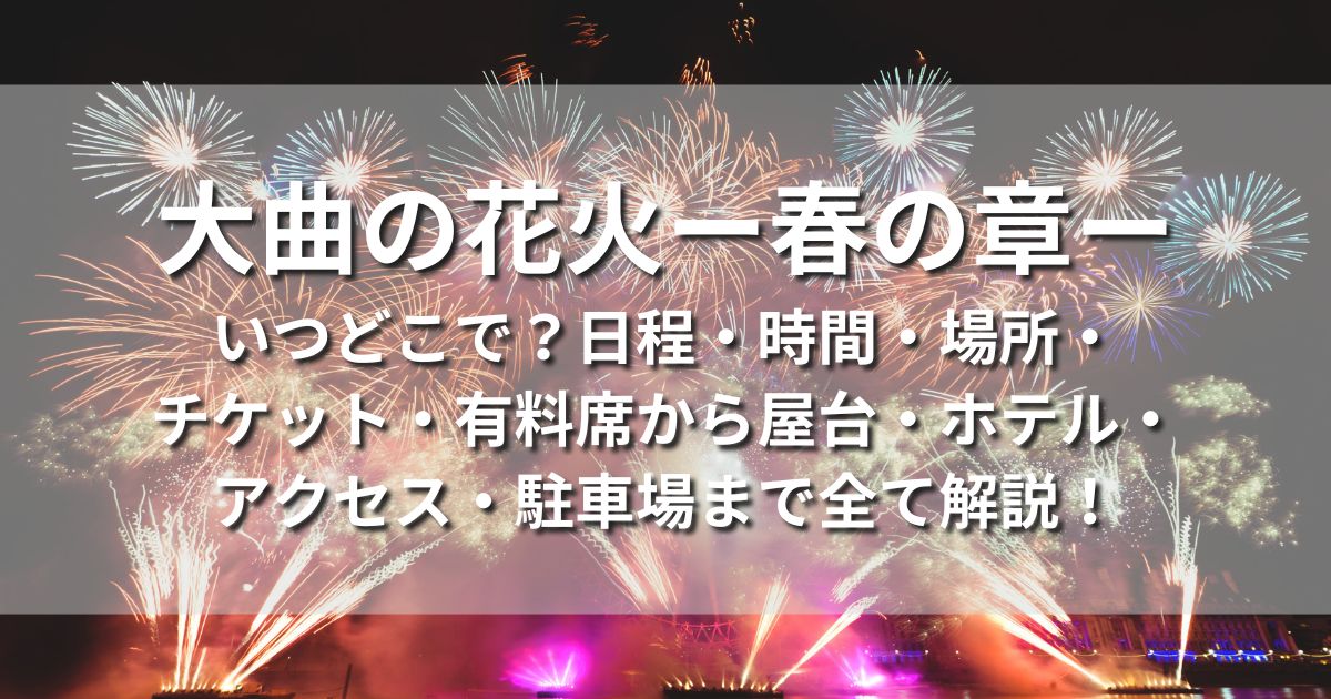 大曲の花火　いつどこで　日程　時間　場所　チケット　有料席　屋台　ホテル　アクセス　駐車場