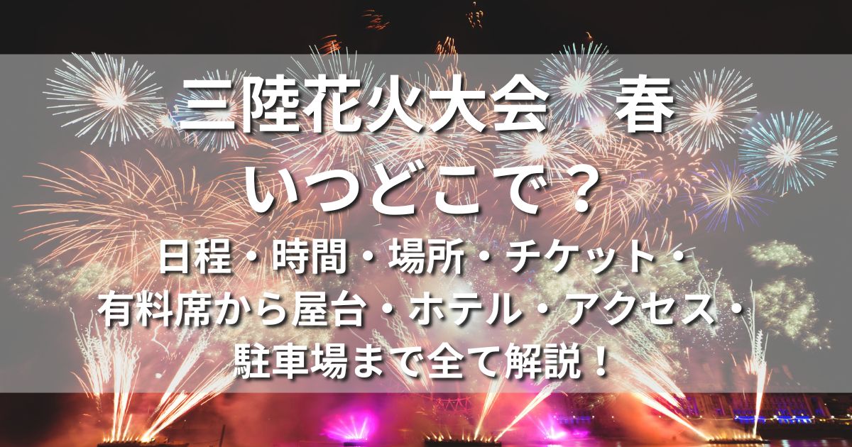 三陸花火大会　春　いつどこで　日程　時間　場所　チケット　有料席　屋台　ホテル　アクセス　駐車場