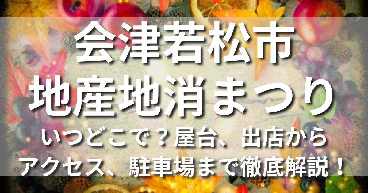 会津若松市地産地消まつり　いつどこで　日程　時間　場所　屋台　出店　混雑　アクセス　最寄り駅　駐車場