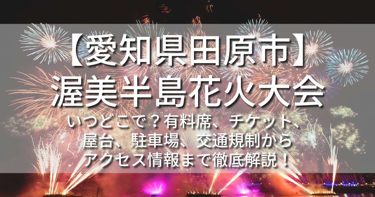 渥美半島花火大会　いつどこで　有料席　チケット　クラファン　屋台　駐車場