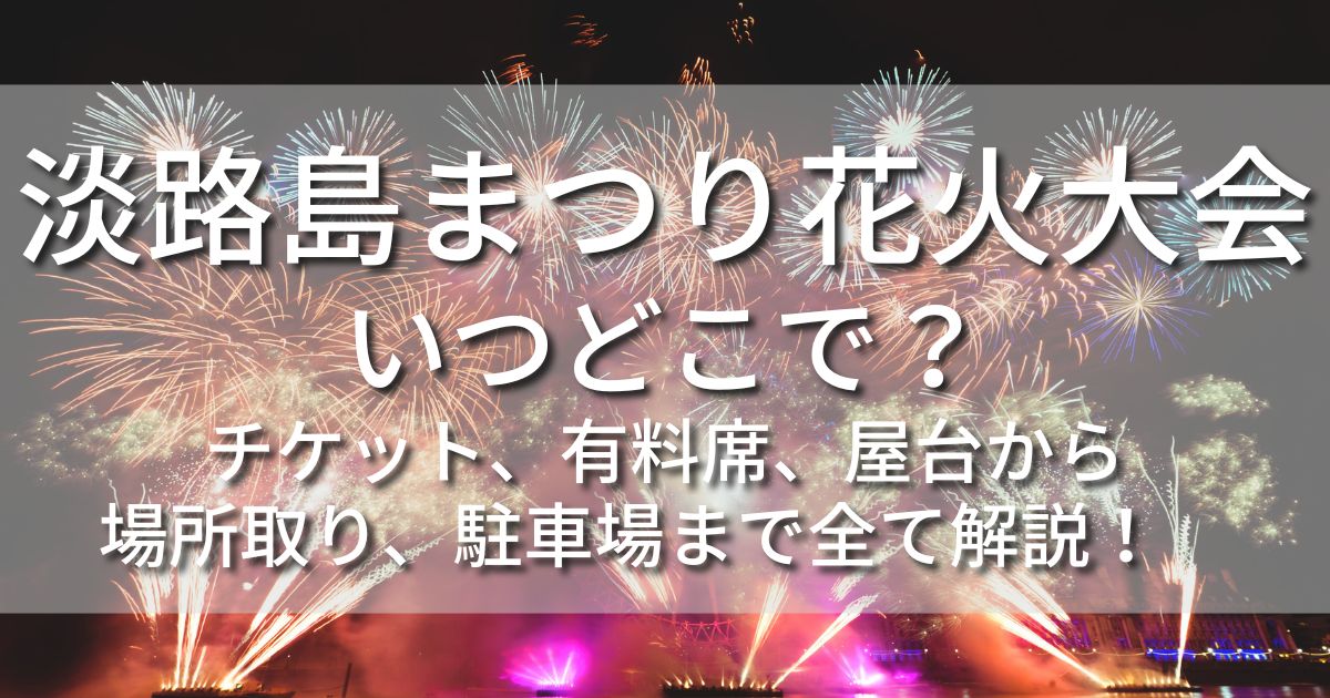 淡路島まつり花火大会　いつどこで　穴場　駐車場　ホテル　屋台　場所　会場