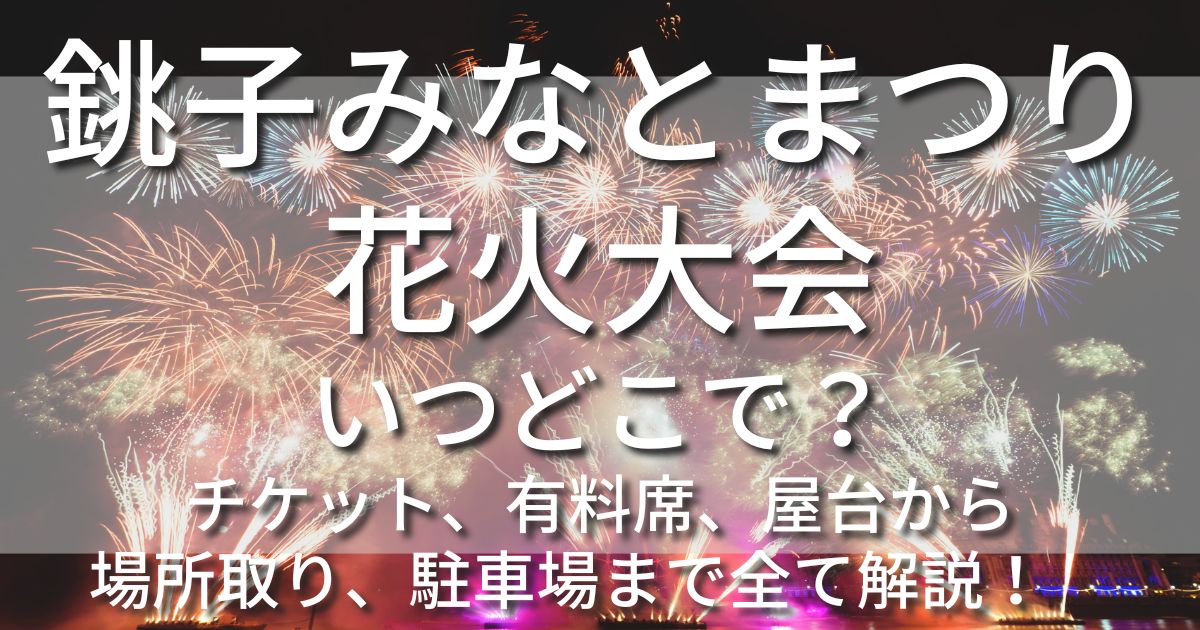 銚子みなとまつり花火大会　有料席　チケット　屋台　駐車場　交通規制