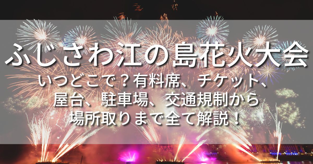 ふじさわ江の島花火大会　有料席　チケット　屋台　アクセス　駐車場