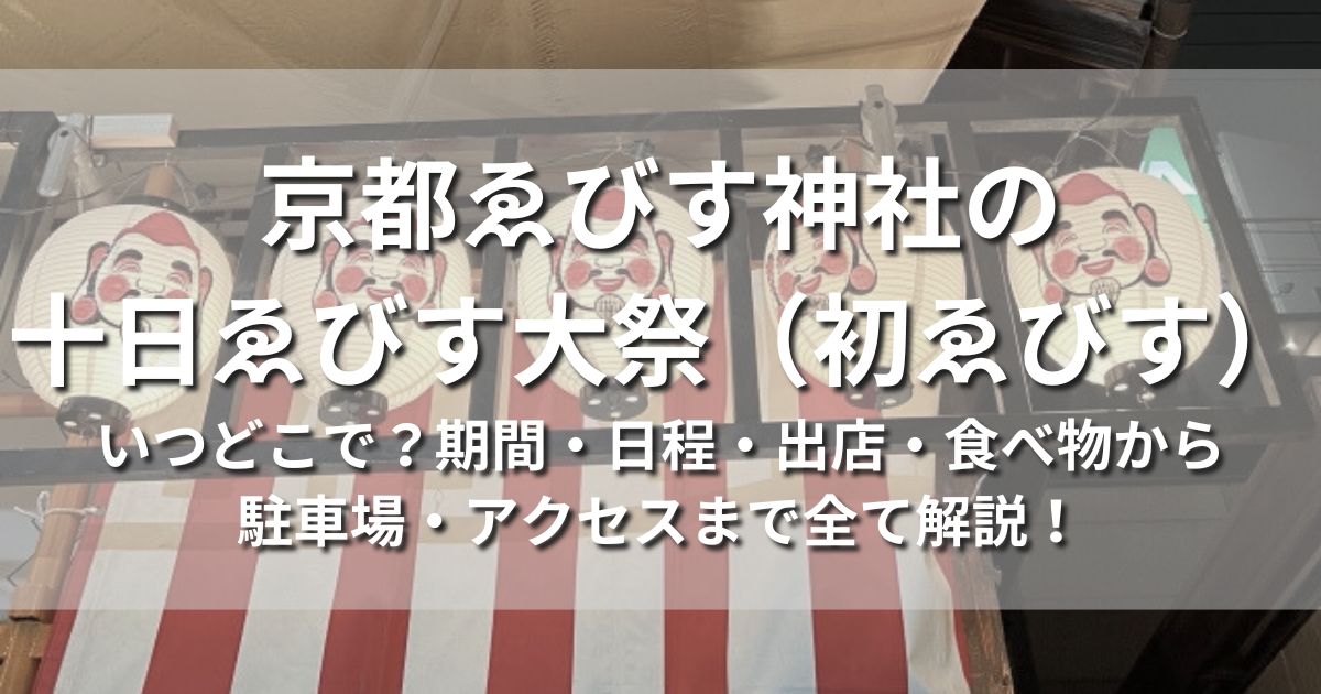 京都ゑびす神社　十日ゑびす大祭　初ゑびす　　いつどこで　期間　日程　出店　食べ物　駐車場　アクセス