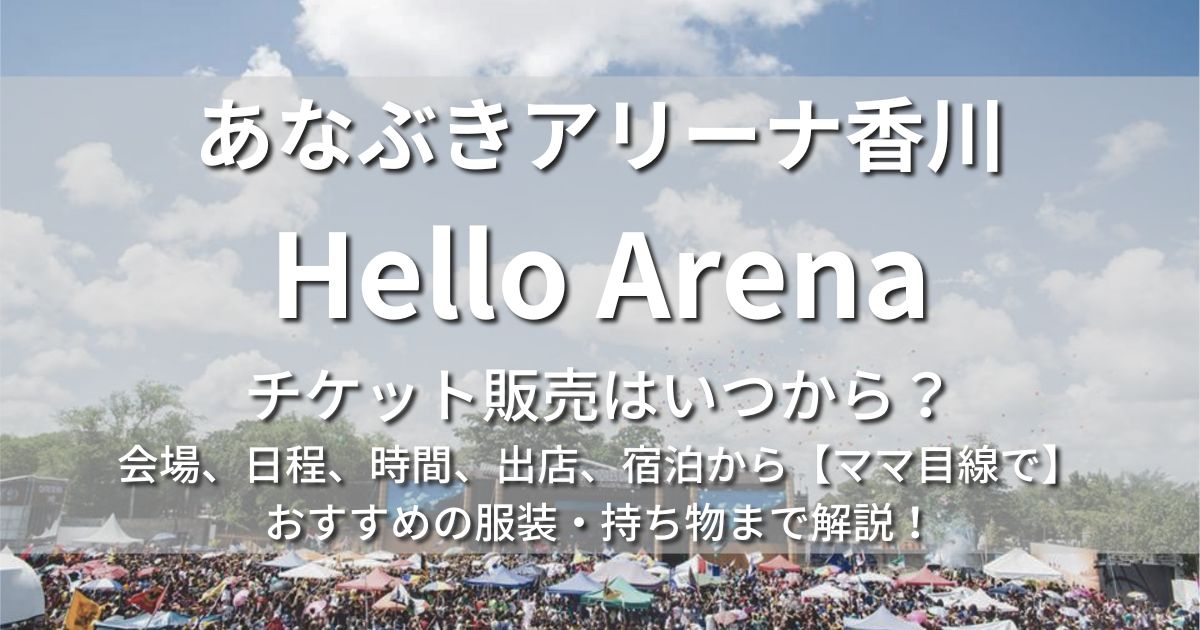 香川　Hello Arena　日程　チケット販売　いつから　会場　場所　宿泊　出店　アクセス　駐車場　　子連れママ　おすすめ　の服装　持ち物