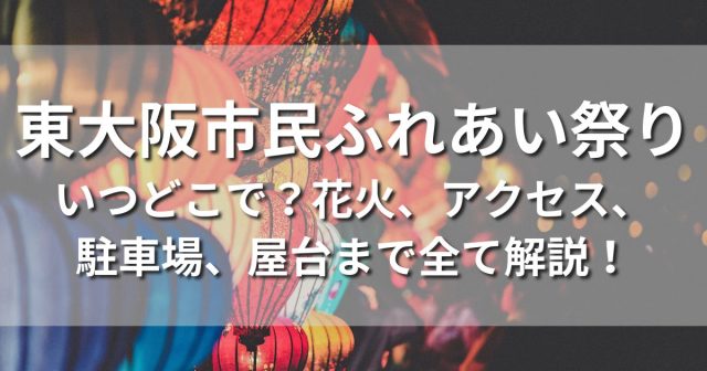 東大阪市民ふれあい祭り いつどこで 花火 アクセス 駐車場 屋台