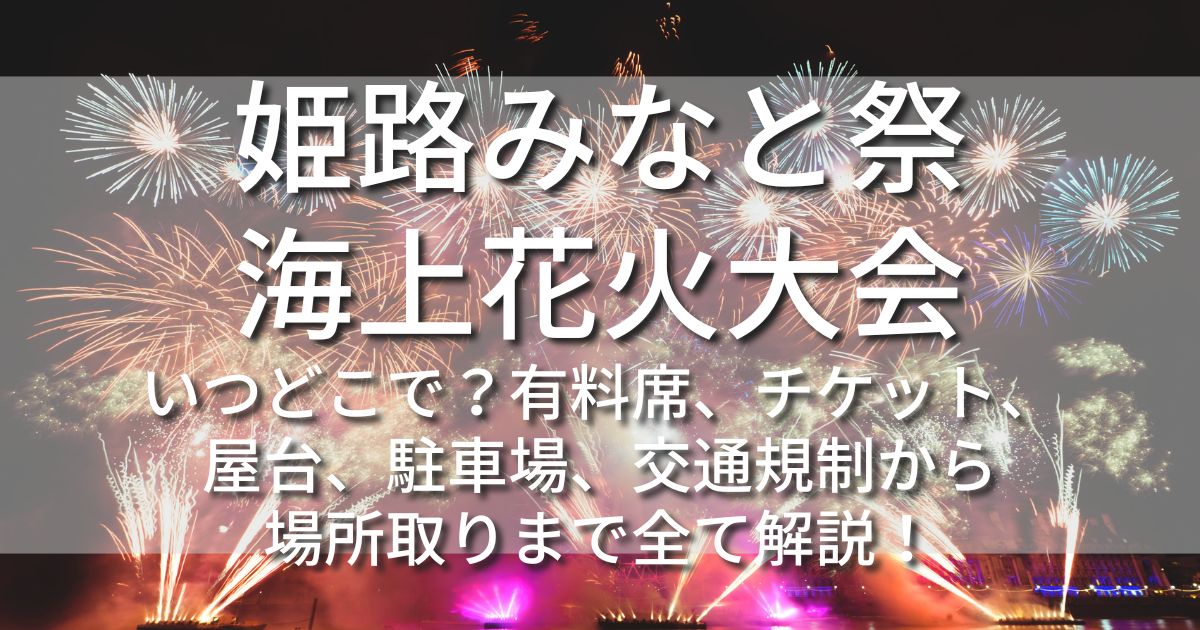 姫路みなと祭海上花火大会　いつどこで　日程　時間　場所　有料席　チケット　屋台　出店　混雑　アクセス　駐車場