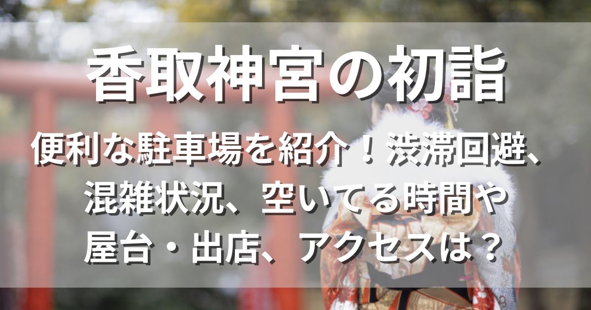 香取神宮の初詣　駐車場　時間　屋台　アクセス