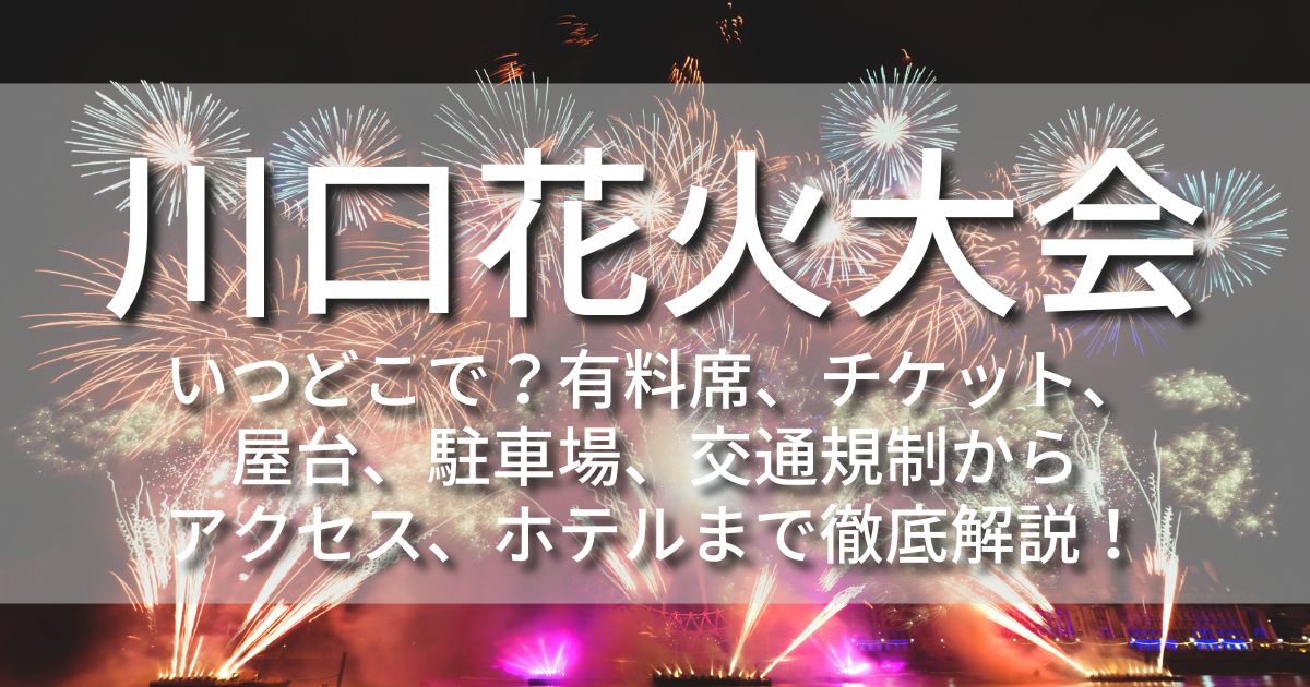 川口花火大会　いつどこで　日程　時間　場所　有料席　チケット　屋台　出店　混雑状況　アクセス　駐車場　ホテル　宿泊