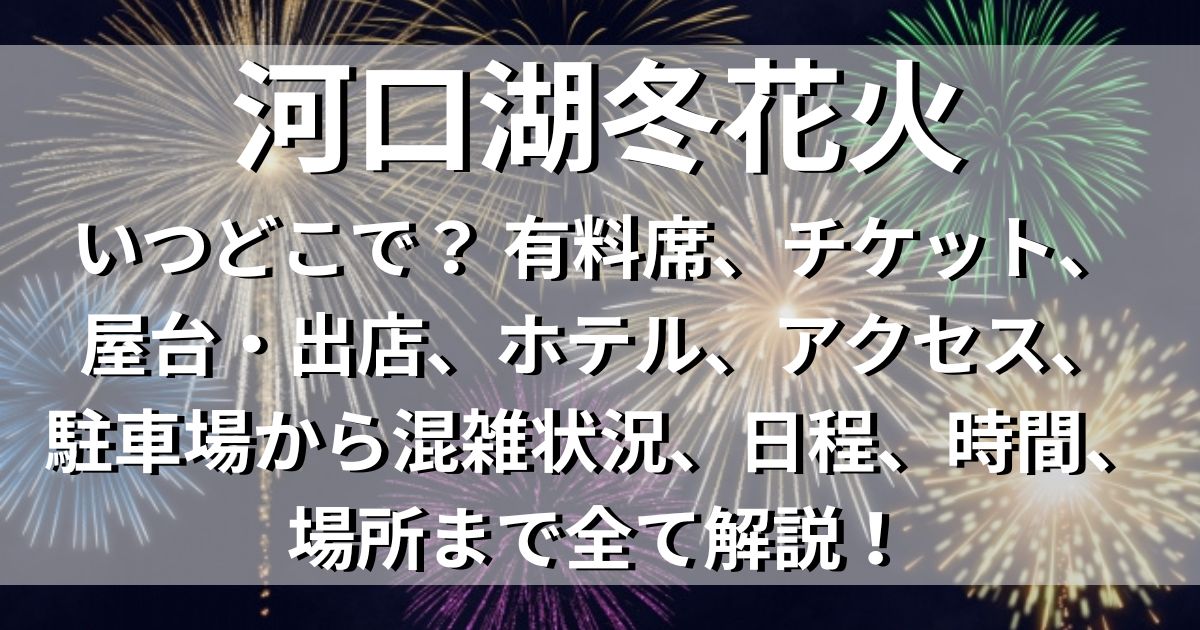 河口湖冬花火　ホテル　アクセス　駐車場　日程　時間　場所