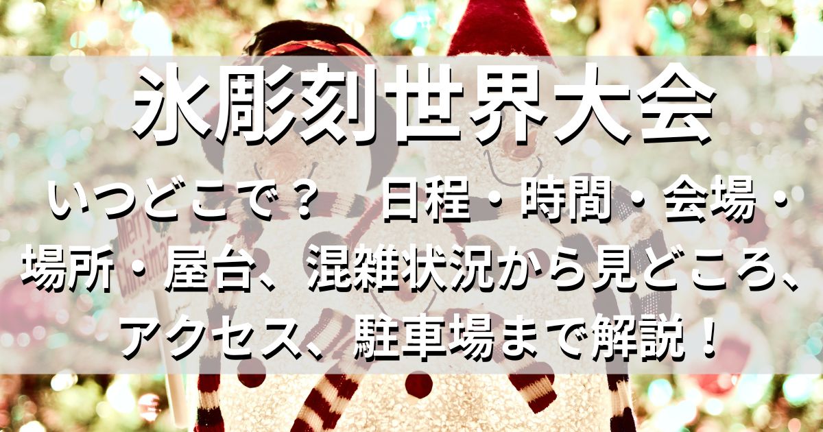 氷彫刻世界大会　日程　時間　会場　アクセス　駐車場