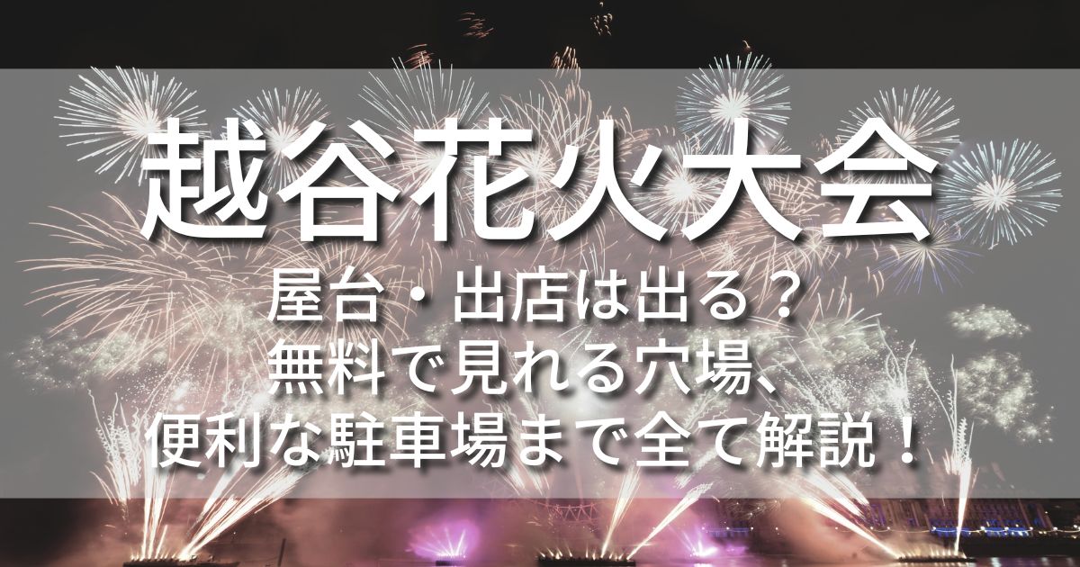 越谷花火大会　屋台　出店　無料で見れる場所　駐車場