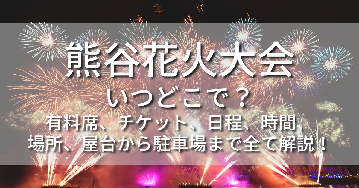 熊谷花火大会　いつどこで　有料席　チケット　無料席　屋台　場所取り　駐車場