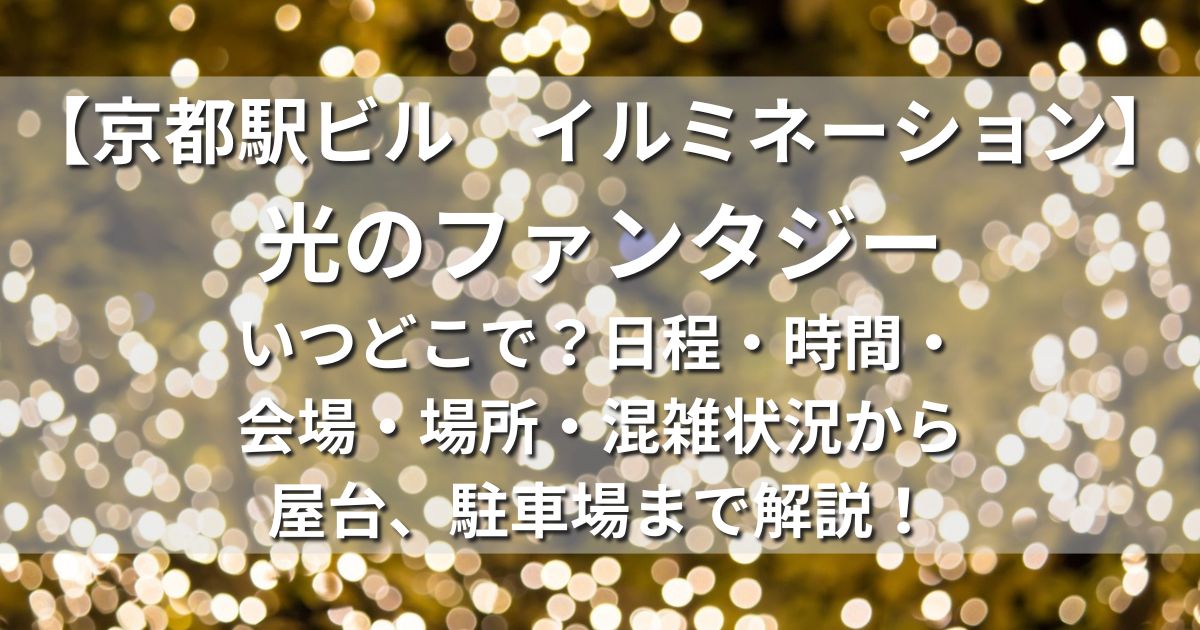 京都府京都市　京都駅ビル　イルミネーション　光のファンタジー　混雑情報　期間　点灯時間　場所　アクセス　行き方　駐車場