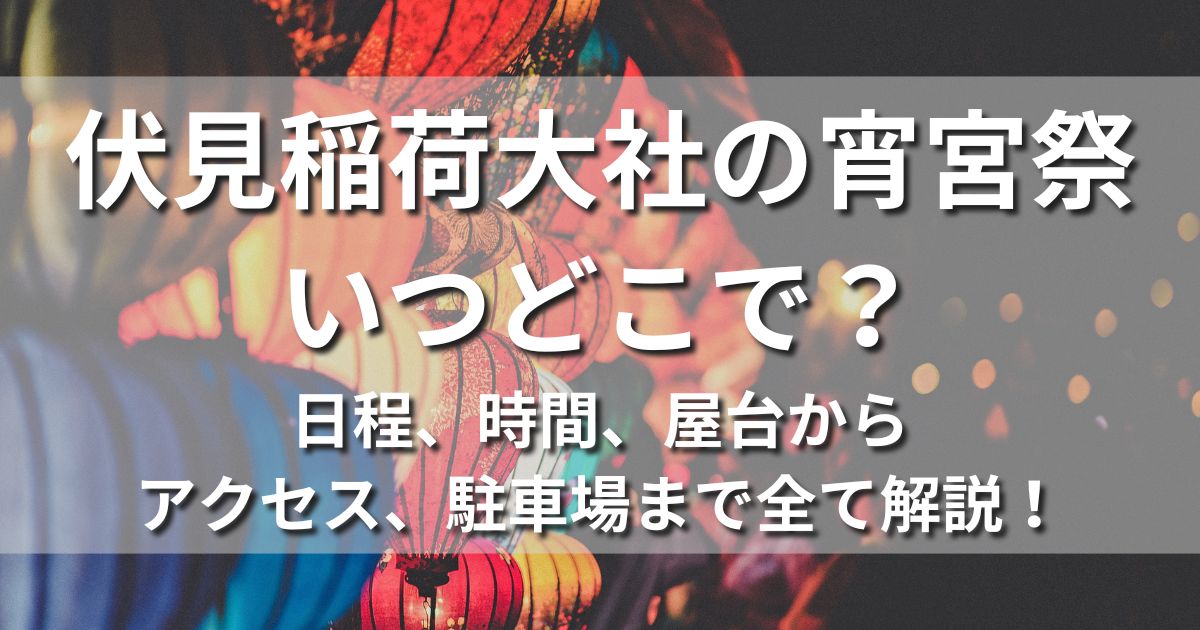 京都　伏見稲荷大社　宵宮祭　いつどこで？　日程　時間　屋台　アクセス　駐車場