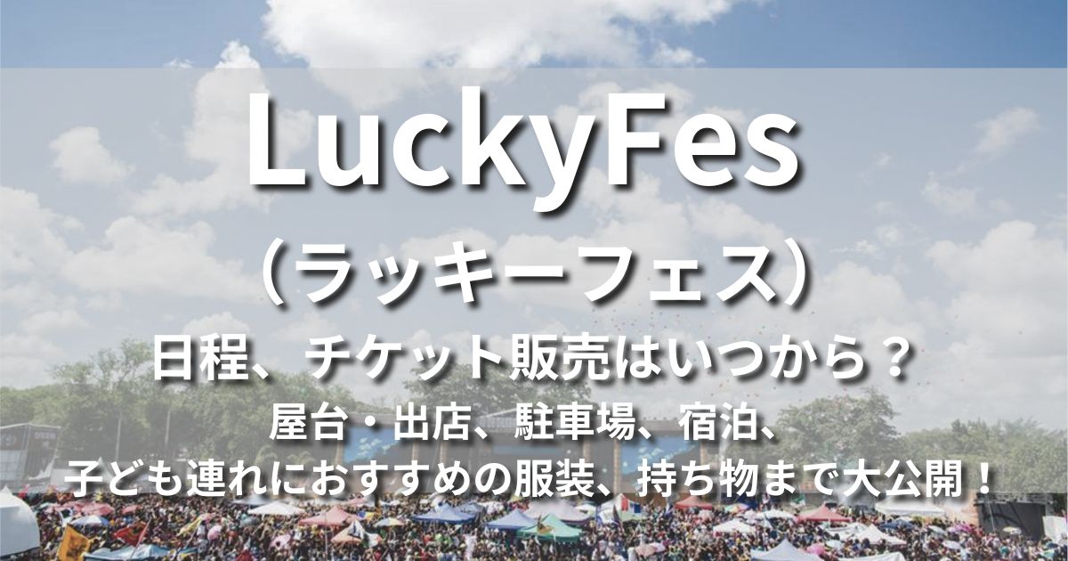 LuckyFes ラッキーフェス　日程　チケット販売　いつから　会場　場所　宿泊　出店　アクセス　駐車場　子連れママ　おすすめの服装　持ち物
