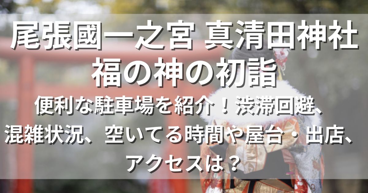 尾張國一之宮 真清田神社 福の神の初詣　駐車場　渋滞　屋台　アクセス