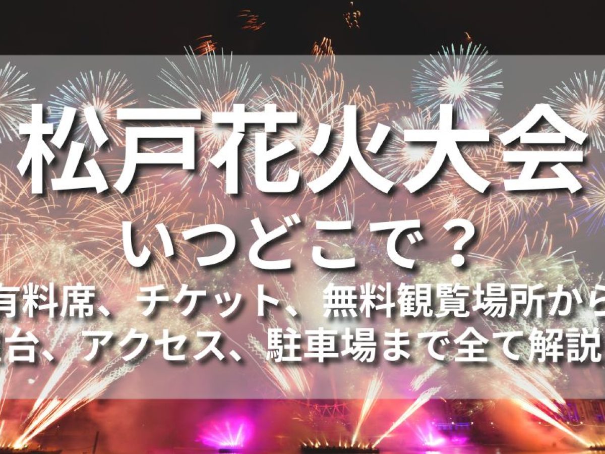 松戸花火大会イン2024はいつどこで？有料席、チケット、無料観覧場所 