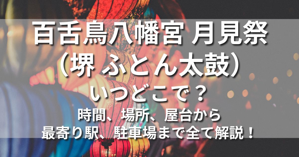 百舌鳥八幡宮 月見祭堺 ふとん太鼓　いつどこで　日程　屋台　出店　アクセス　交通規制　駐車場