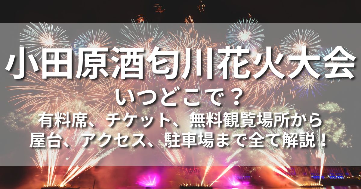 小田原酒匂川花火大会　いつどこで　場所　屋台　有料席　チケットホテル　アクセス　駐車場