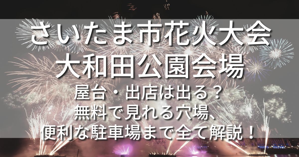 さいたま市花火大会 大和田公園会場　屋台　出店　無料で見れる場所　駐車場