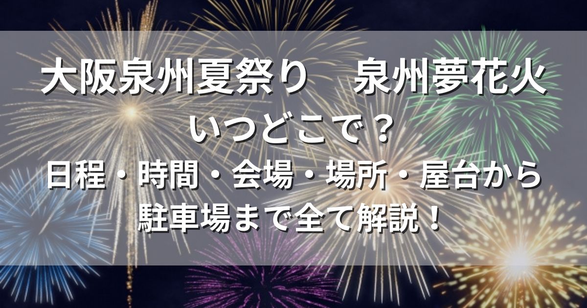 大阪泉州夏祭り　泉州夢花火　日程　会場　屋台　駐車場