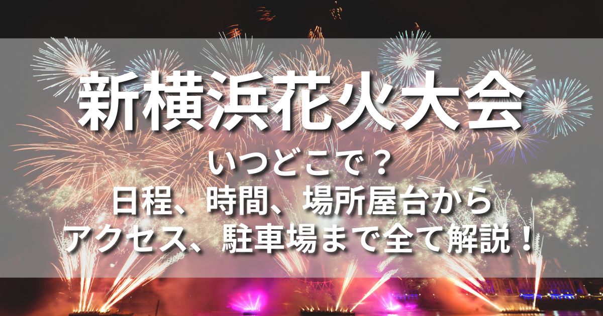 新横浜花火大会　いつどこで　日程　時間　場所　屋台　有料席　チケット　ホテル　アクセス　駐車場