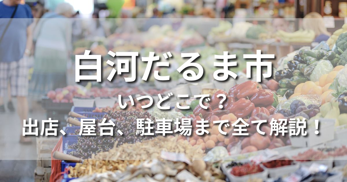 白河だるま市　いつどこで　日程　時間　会場　場所　屋台　アクセス　駐車場　出店　食べ物