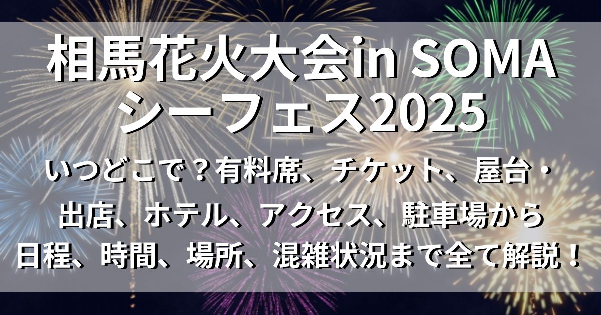 相馬花火大会in SOMA シーフェス2025　有料席　アクセス　駐車場　日程