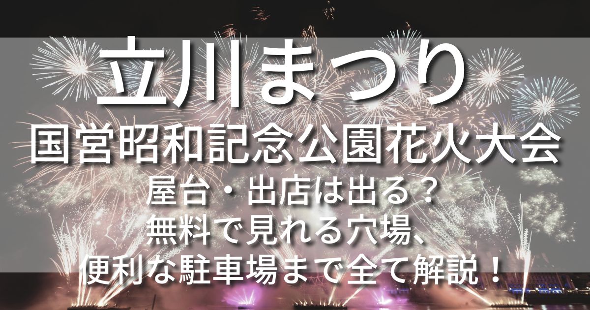立川まつり 国営昭和記念公園花火大会　屋台　出店　無料で見れる場所　駐車場　混雑状況
