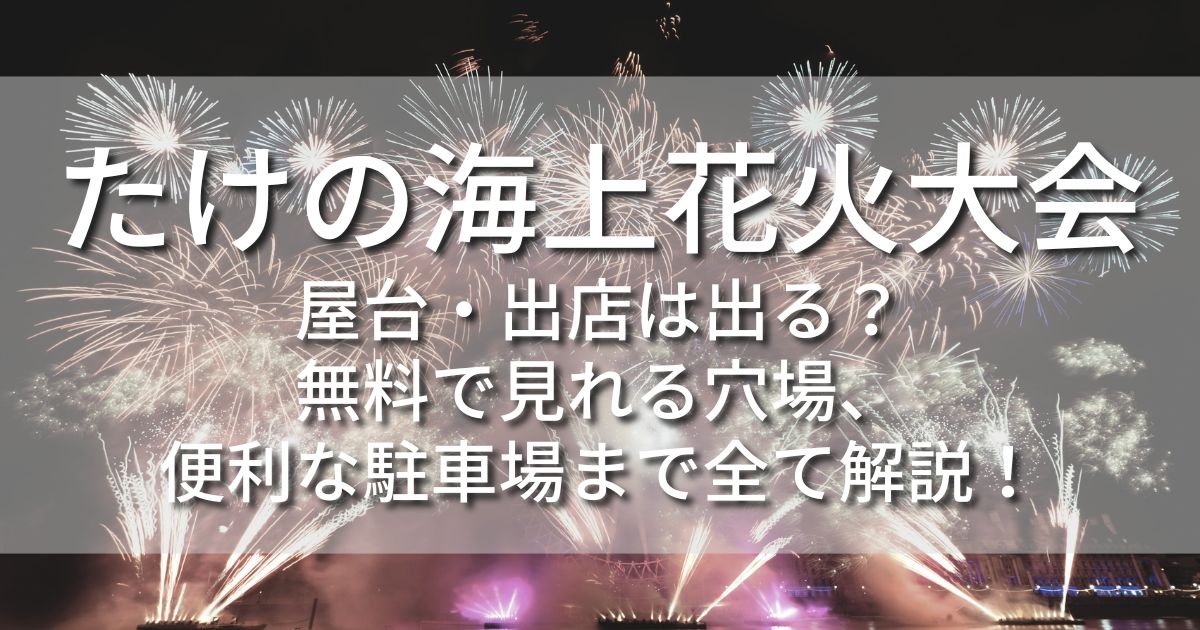 たけの海上花火大会　屋台　出店　無料で見られる穴場　駐車場