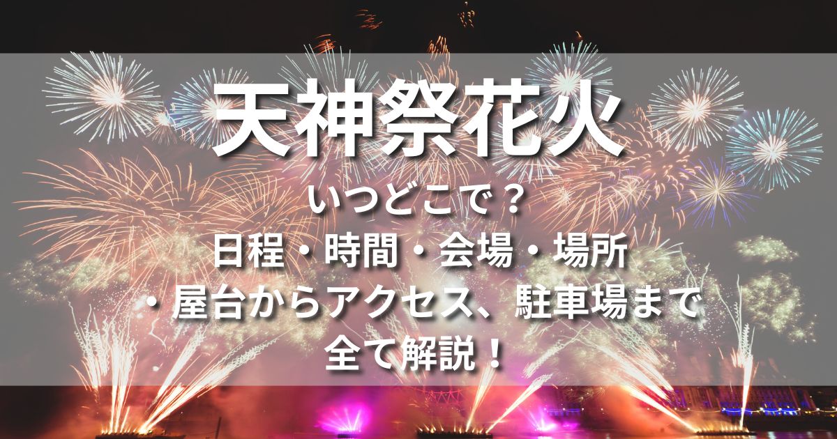 天神祭花火　いつどこで　日程　時間　会場　場所　屋台　アクセス　駐車場　チケット　有料席