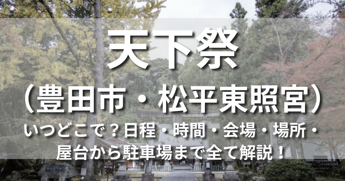 愛知県豊田市　松平東照宮　天下祭　いつどこで　　日程　時間　場所　屋台　出店　混雑　アクセス　最寄り駅　駐車場