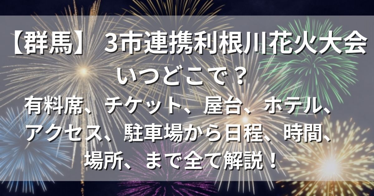 3市連携利根川花火大会　屋台　アクセス　駐車場　日程　場所