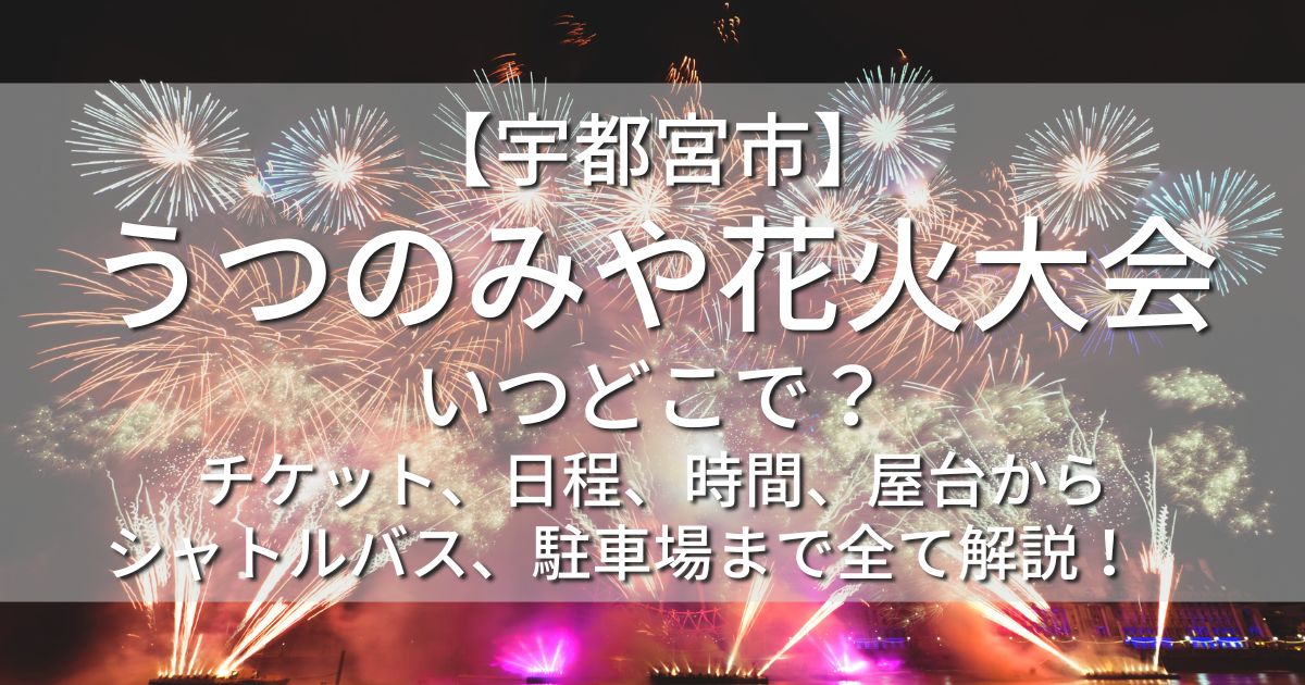 宇都宮市　うつのみや花火大会　いつどこで　チケット　日程　時間　屋台　シャトルバス　駐車場　無料席　